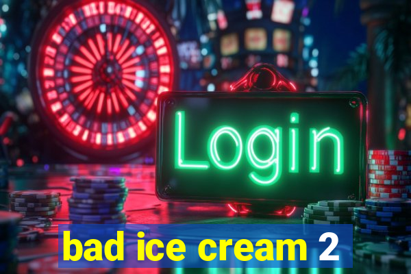 bad ice cream 2