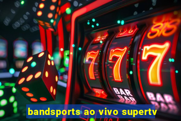 bandsports ao vivo supertv