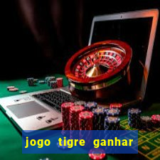 jogo tigre ganhar dinheiro de verdade