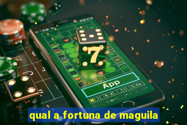 qual a fortuna de maguila