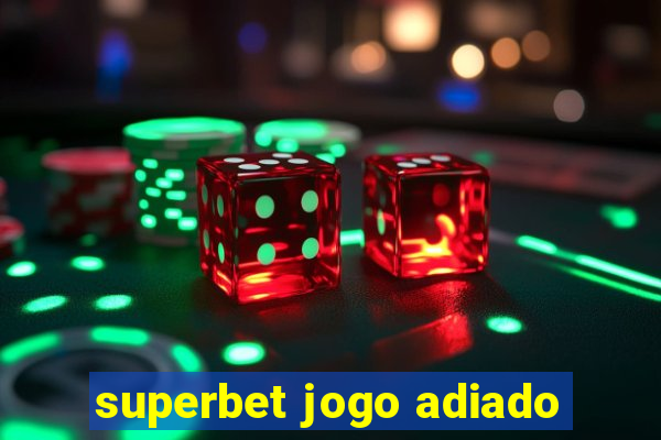 superbet jogo adiado