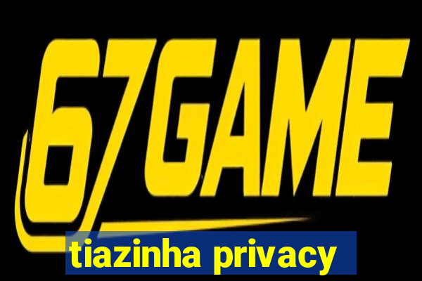 tiazinha privacy