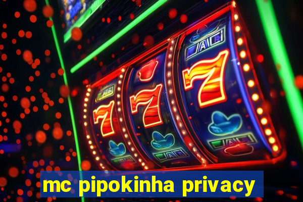 mc pipokinha privacy