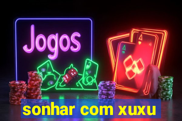 sonhar com xuxu