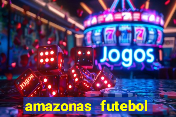 amazonas futebol clube onde assistir