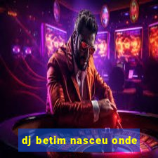 dj betim nasceu onde