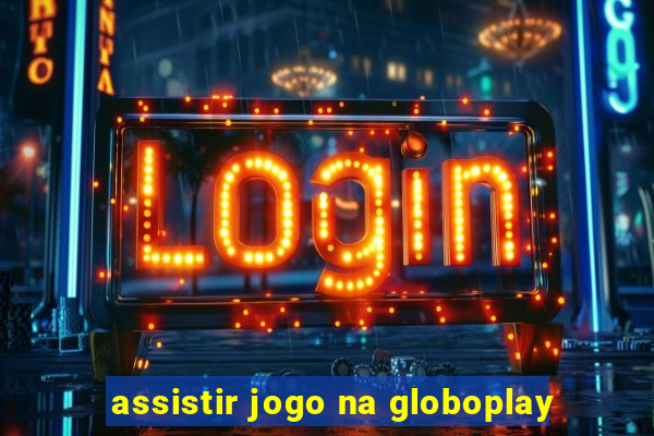 assistir jogo na globoplay