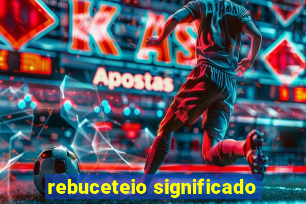 rebuceteio significado