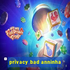 privacy bad anninha