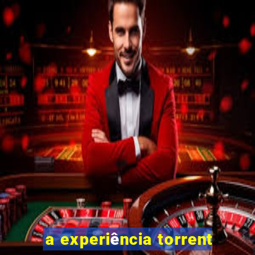 a experiência torrent