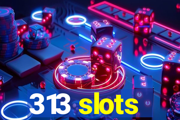 313 slots