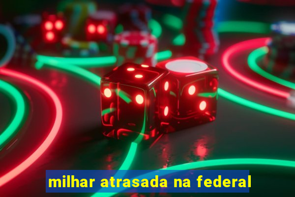 milhar atrasada na federal