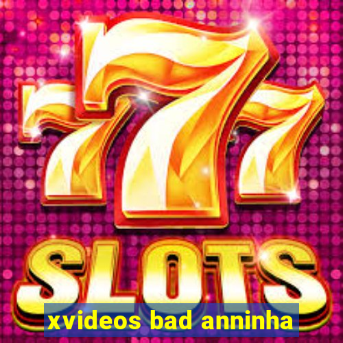 xvideos bad anninha