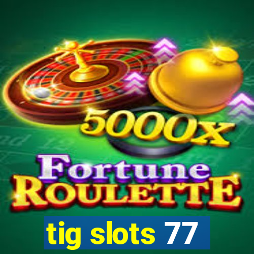 tig slots 77