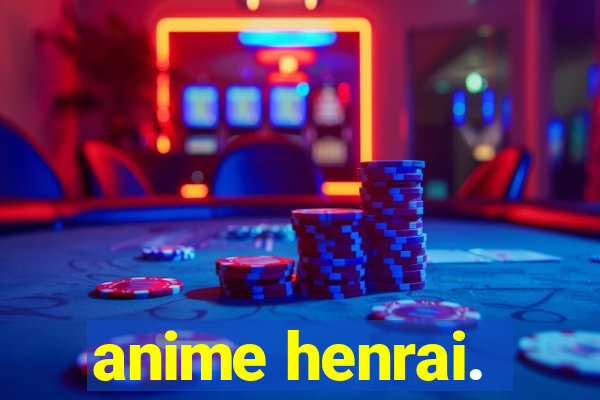 anime henrai.