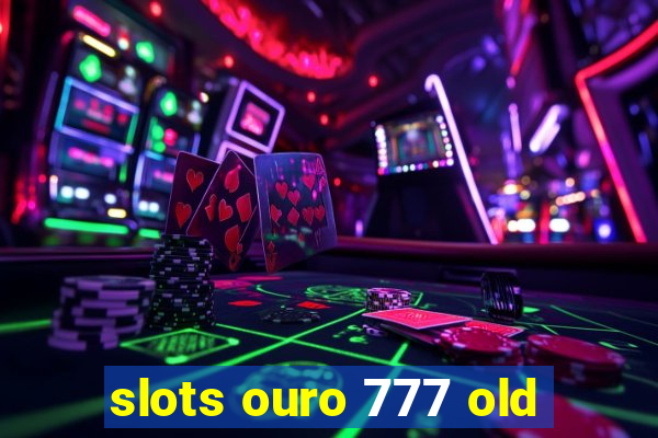 slots ouro 777 old