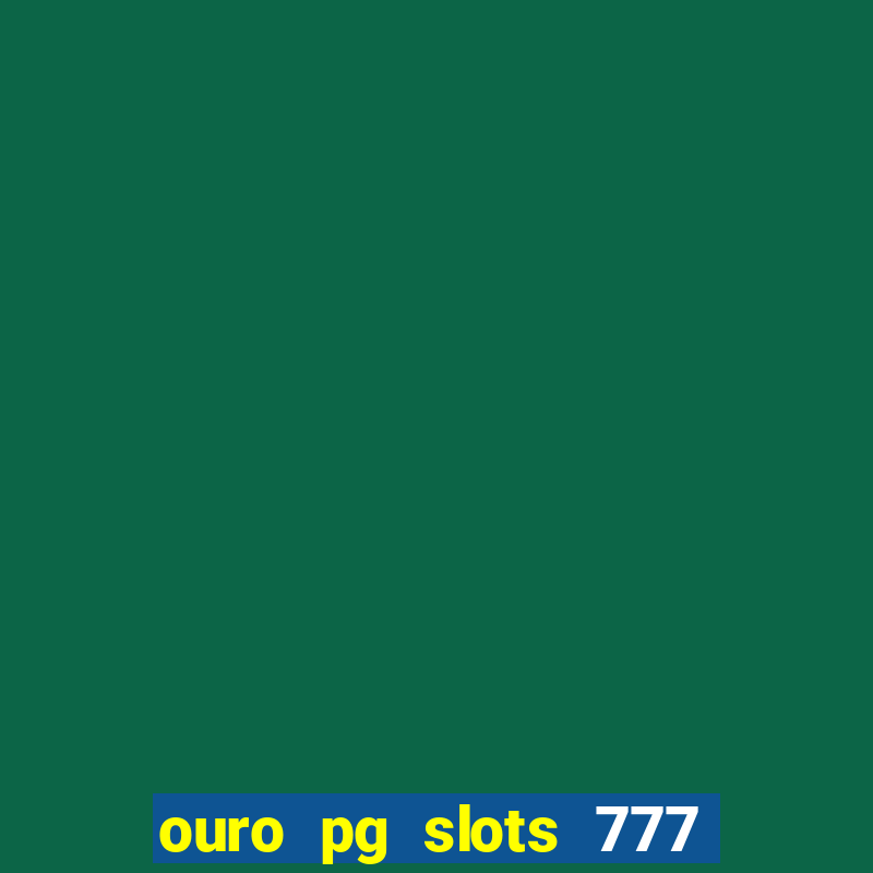 ouro pg slots 777 é confiável