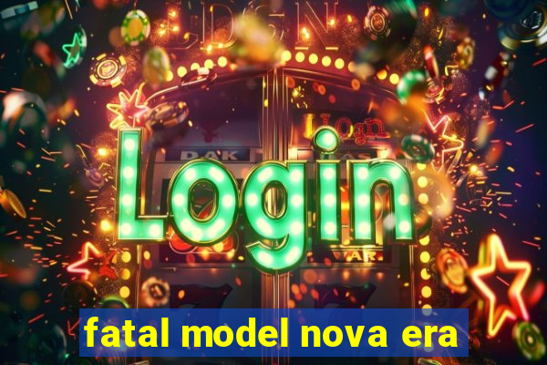 fatal model nova era