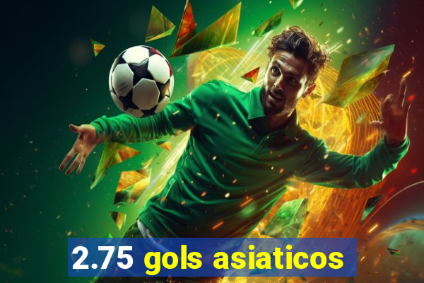 2.75 gols asiaticos