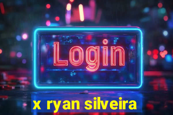 x ryan silveira