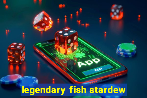 legendary fish stardew