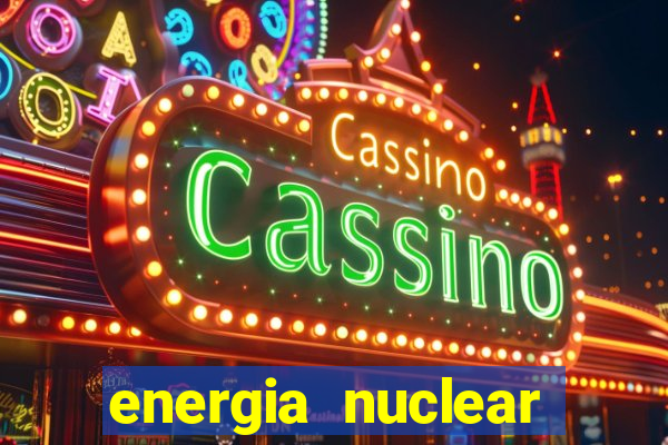 energia nuclear vantagens e desvantagens