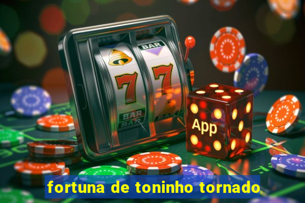 fortuna de toninho tornado