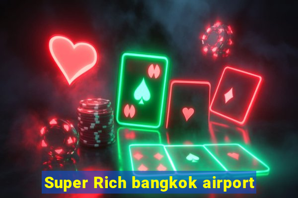 Super Rich bangkok airport